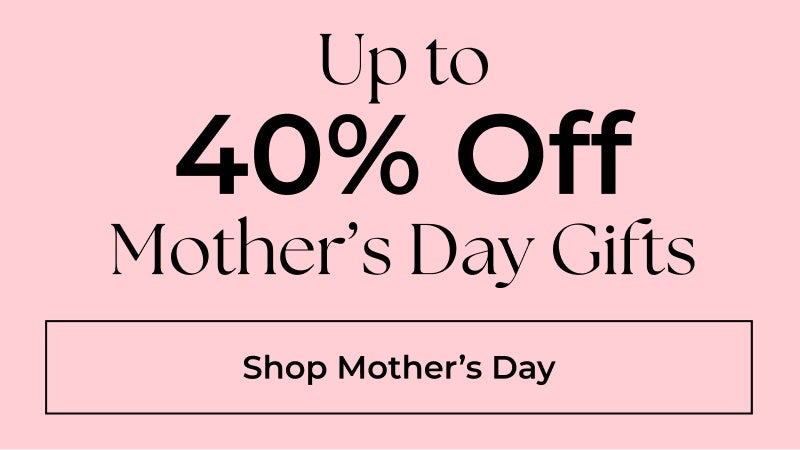 Save Up to 40% off Mother's Day Gifts