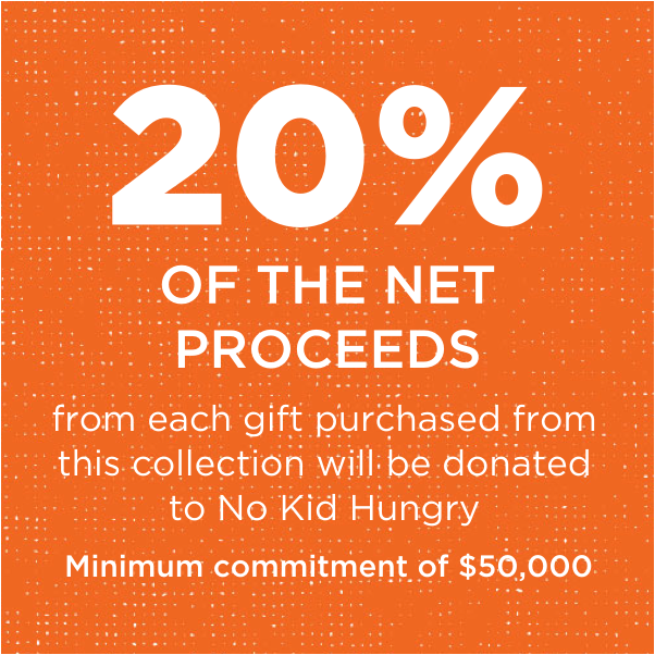 20% of the net proceeds from your purchase from this collection will be donated to No Kid Hungry
